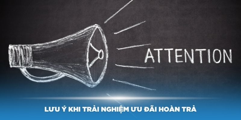 Một số lưu ý khi trải nghiệm ưu đãi hoàn trả từ sân chơi
